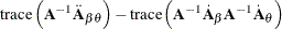 $\displaystyle  \, \, \mr {trace}\left(\bA ^{-1}\ddot{\bA }_{\beta \theta } \right) - \mr {trace}\left(\bA ^{-1}\dot{\bA }_\beta \bA ^{-1}\dot{\bA }_\theta \right)  $