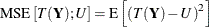 \[  \mr {MSE}\left[T(\bY );U\right] = \mr {E}\left[ \left(T(\bY )-U \right)^2\right]  \]