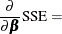 $\displaystyle  \frac{\partial }{\partial \bbeta } \mr {SSE} = $