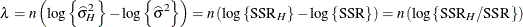 \[  \lambda = n \left( \log \left\{ \widehat{\sigma }^2_ H\right\}  - \log \left\{ \widehat{\sigma }^2 \right\}  \right) = n \left( \log \left\{ \mr {SSR}_ H \right\}  - \log \left\{ \mr {SSR} \right\}  \right) = n \left( \log \left\{ \mr {SSR}_ H / \mr {SSR}\right\} \right)  \]