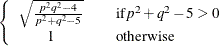 $\displaystyle  \left\{  \begin{array}{ccl} \sqrt {\frac{p^2 q^2 - 4}{p^2 + q^2 - 5}} & &  \mr {if } p^2 + q^2 - 5 > 0 \\[0.05in] 1 & &  \mr {otherwise} \end{array} \right.  $