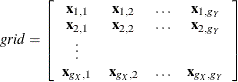 \[  \mi {grid} = \left[ \begin{array}{cccc} \mb {x}_{1,1} &  \mb {x}_{1,2} &  \ldots &  \mb {x}_{1,g_{Y}} \\ \mb {x}_{2,1} &  \mb {x}_{2,2} &  \ldots &  \mb {x}_{2,g_{Y}} \\ \vdots \\ \mb {x}_{g_{X},1} &  \mb {x}_{g_{X},2} &  \ldots &  \mb {x}_{g_{X},g_{Y}} \end{array} \right]  \]