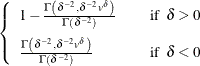 $\displaystyle  \left\{  \begin{array}{lcl} 1- \frac{ \Gamma \left( \delta ^{-2}, \delta ^{-2} v^{\delta } \right) }{ \Gamma \left(\delta ^{-2} \right) } & &  \mr {if} \; \;  \delta > 0 \\[0.10in] \frac{ \Gamma \left( \delta ^{-2}, \delta ^{-2} v^{\delta } \right) }{ \Gamma \left( \delta ^{-2} \right) } & &  \mr {if} \; \;  \delta < 0 \\ \end{array} \right.  $