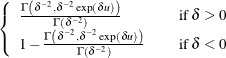 $\left\{  \begin{array}{lcl} \frac{ \Gamma \left( \delta ^{-2}, \delta ^{-2} \exp (\delta u) \right) }{ \Gamma \left( \delta ^{-2} \right) } & &  \mr {if } \  \delta > 0 \\ 1-\frac{ \Gamma \left( \delta ^{-2}, \delta ^{-2} \exp (\delta u) \right) }{ \Gamma \left( \delta ^{-2} \right) } & &  \mr {if } \  \delta < 0 \\ \end{array} \right.$