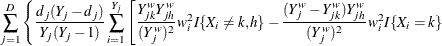 $\displaystyle \sum _{j=1}^ D \left\{ \frac{d_ j(Y_ j-d_ j)}{Y_ j(Y_ j-1)} \sum _{i=1}^{Y_ j} \left[ \frac{Y^ w_{jk} Y^ w_{jh}}{(Y^ w_ j)^2} w^2_ iI\{ X_ i\neq k, h\}  - \frac{(Y^ w_ j - Y^ w_{jk})Y^ w_{jh}}{(Y^ w_ j)^2} w^2_ i I\{ X_ i=k\}  \right. \right.  $