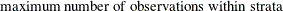 $\displaystyle  \mbox{maximum number of observations within strata}  $