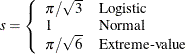 $\displaystyle  s= \left\{  \begin{array}{ll} \pi /\sqrt {3} &  \mbox{Logistic} \\ 1 &  \mbox{Normal} \\ \pi /\sqrt {6} &  \mbox{Extreme-value} \end{array} \right.  $