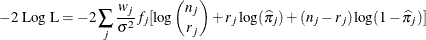 \[  -2\mbox{ Log L}=-2\sum _ j \frac{w_ j}{\sigma ^2} f_ j [ \log {{n_ j}\choose {r_ j}} + r_ j \log ({\widehat{\pi }}_ j) + (n_ j-r_ j)\log (1-{\widehat{\pi }}_ j) ]  \]