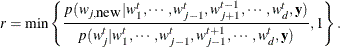 \[  r = \min \left\{  \frac{p(w_{j, \mbox{new}} | w_1^{t}, \cdots , w_{j-1}^{t}, w_{j+1}^{t-1}, \cdots , w_ d^{t}, {\mb {y}})}{p(w^{t}_{j}| w_1^{t}, \cdots , w_{j-1}^{t}, w_{j-1}^{t+1}, \cdots , w_ d^{t}, {\mb {y}})}, 1 \right\}  .  \]