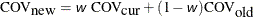 \[  \mbox{COV}_{\mbox{new}} = \mbox{\Argument{w}} ~  \mbox{COV}_{\mbox{cur}} + (1 - \mbox{\Argument{w}}) \mbox{COV}_{\mbox{old}} \]