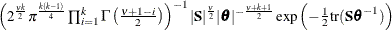 $\left( 2^{\frac{\nu k}{2}} \pi ^{\frac{k(k-1)}{4}} \prod _{i=1}^ k \Gamma \left( \frac{\nu +1-i}{2}\right) \right)^{-1} |\mb {S}|^{\frac{\nu }{2}}|\bm {\theta }|^{-\frac{\nu +k+1}{2}} \exp \left(-\frac{1}{2} \mr {tr} (\mb {S}\bm {\theta }^{-1}) \right) $