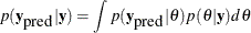 \[  p(\mb {y}_{\mbox{pred}} | \mb {y} ) = \int p(\mb {y}_{\mbox{pred}} | \theta ) p(\theta | \mb {y}) d\theta  \]