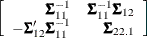 $\displaystyle  \left[ \begin{array}{rrr} \bSigma _{11}^{-1} &  \bSigma _{11}^{-1} \bSigma _{12} \\ -\bSigma _{12}’ \bSigma _{11}^{-1} &  \bSigma _{22.1} \\ \end{array} \right]  $