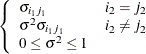 $\left\{  \begin{array}{ll} \sigma _{{i_1}{j_1}} &  i_2 = j_2 \\ \sigma ^2\sigma _{{i_1}{j_1}} &  i_2 \not= j_2 \\ 0 \le \sigma ^2 \le 1 & \end{array}\right. $