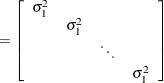 $\displaystyle = \left[ \begin{array}{cccc} \sigma ^2_1 & & & \\ &  \sigma ^2_1 & & \\ & &  \ddots & \\ & & &  \sigma ^2_1 \\ \end{array} \right]  $