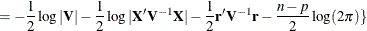 $\displaystyle = -\frac{1}{2} \log |\mb {V}| - \frac{1}{2} \log |\mb {X}’\mb {V}^{-1}\mb {X}| - \frac{1}{2} \Strong{r} ’\mb {V}^{-1}\Strong{r} - \frac{n-p}{2} \log (2 \pi )\}   $