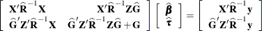 \[  \left[\begin{array}{lr} \bX ’\widehat{\bR } ^{-1}\bX &  \bX ’\widehat{\bR } ^{-1} \bZ \widehat{\bG } \\ \widehat{\bG }’\bZ ’\widehat{\bR } ^{-1}\bX &  \widehat{\bG }’\bZ ’\widehat{\bR } ^{-1}\bZ \widehat{\bG } + \bG \end{array}\right] \left[\begin{array}{c} \widehat{\bbeta } \\ \widehat{\btau } \end{array} \right] = \left[\begin{array}{r} \bX ’\widehat{\bR } ^{-1}\mb {y} \\ \widehat{\bG }’\bZ ’\widehat{\bR } ^{-1}\mb {y} \end{array} \right]  \]