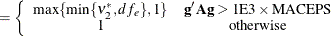 $\displaystyle = \left\{  \begin{array}{cc} \max \{ \min \{ \nu _2^*,df_ e\} ,1\}  &  \mb {g}’\mb {A}\mb {g} > 1\mr {E}3\times \mr {MACEPS} \\ 1 &  \mr {otherwise} \end{array} \right.  $