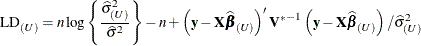 \[  \mr {LD}_{(U)} = n\log \left\{  \frac{\widehat{\sigma }^2_{(U)}}{\widehat{\sigma }^2} \right\}  - n + \left(\mb {y}-\mb {X}\widehat{\bbeta }_{(U)}\right)’{\mb {V}^*}^{-1} \left(\mb {y}-\mb {X}\widehat{\bbeta }_{(U)}\right) / \widehat{\sigma }^2_{(U)}  \]