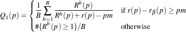 $\displaystyle Q_1(p)=\begin{cases} \displaystyle \nonumber \frac{1}{B}\sum _{b=1}^{B} \frac{R^ b(p)}{R^ b(p)+r(p)-pm} &  \mbox{if } r(p)-r_\beta (p) \ge pm \\ \displaystyle \# \{ R^ b(p)\ge 1\} /B &  \mbox{otherwise}\end{cases}$