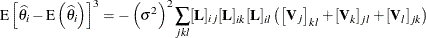 \[  \mr {E} \left[ \widehat{\theta }_ i - \mr {E}\left(\widehat{\theta }_ i\right)\right]^3 = - \left(\sigma ^2\right)^2 \sum _{jkl} [\mb {L}]_{ij}[\mb {L}]_{ik}[\mb {L}]_{il} \left( \left[\mb {V}_ j\right]_{kl}+[\mb {V}_ k]_{jl}+[\mb {V}_ l]_{jk}\right)  \]