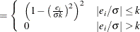 $\displaystyle = \left\{  \begin{array}{ll} \left( 1 - \left(\frac{e_ i}{\sigma k}\right)^2\right)^2 &  |e_ i/\sigma | \leq k \cr 0 &  |e_ i/\sigma | > k \end{array} \right.  $