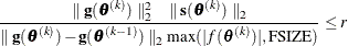 \[  \frac{ \parallel \mb {g}(\btheta ^{(k)}) \parallel _2^2 \quad \parallel \mb {s}(\btheta ^{(k)}) \parallel _2 }{\parallel \mb {g}(\btheta ^{(k)}) - \mb {g}(\btheta ^{(k-1)}) \parallel _2 \max (|f(\btheta ^{(k)})|,\mbox{FSIZE}) } \leq r  \]