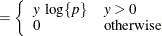 $\displaystyle = \left\{  \begin{array}{ll} y \, \,  \log \{ p\}  &  y > 0 \cr 0 &  \mr {otherwise} \end{array} \right.  $