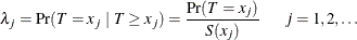 \[  \lambda _{j}=\mr {Pr}(T=x_{j}\  |\  T \geq x_{j})=\frac{ \mr {Pr}(T=x_{j}) }{S(x_{j}) } \mbox{~ ~ ~ } j=1, 2, \ldots  \]