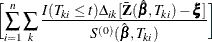 $\displaystyle  \biggl [ \sum _{i=1}^ n \sum _ k \frac{I(T_{ki}\le t)\Delta _{ik} [\bar{\bZ }(\hat{\bbeta },T_{ki}) - \bxi ]}{S^{(0)}(\hat{\bbeta },T_{ki})} \biggr ]  $