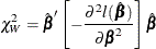 \[  \chi ^{2}_{W}=\hat{\bbeta }’ \left[-\frac{\partial ^2 l(\hat{\bbeta })}{\partial \bbeta ^2} \right] \hat{\bbeta }  \]