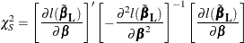 \[  \chi ^{2}_{S}= \left[\frac{ \partial l(\tilde{\bbeta }_{\mb {L}}) }{ \partial {\bbeta } } \right]’ \left[-\frac{\partial ^2 l(\tilde{\bbeta }_{\mb {L}})}{\partial \bbeta ^2} \right]^{-1} \left[ \frac{ \partial l(\tilde{\bbeta }_{\mb {L}}) }{ \partial {\bbeta } } \right]  \]