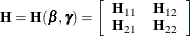 \[  \bH = \bH (\bbeta ,\bgamma )=\left[ \begin{array}{cc} \mc {\bH }_{11} &  \mc {\bH }_{12} \\ \bH _{21} &  \bH _{22} \\ \end{array} \right]  \]