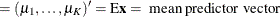 $\displaystyle = (\mu _{1}, \ldots , \mu _{K})’ = \mr {E} \mb {x} = \mbox{ mean predictor vector }  $