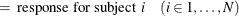 $\displaystyle = \mbox{ response for subject } i \quad (i \in 1, \ldots , N)  $