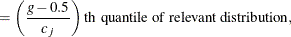 $\displaystyle = \left( \frac{g - 0.5}{c_ j} \right)\mr {th} \,  \mbox{ quantile of relevant distribution},  $