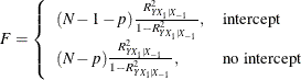 \[  F = \left\{  \begin{array}{ll} (N-1-p) \frac{R^2_{Y X_1|X_{-1}}}{1 - R^2_{Y X_1|X_{-1}}}, &  \mbox{intercept} \\ (N-p) \frac{R^2_{Y X_1|X_{-1}}}{1 - R^2_{Y X_1|X_{-1}}}, &  \mbox{no intercept} \\ \end{array} \right. \\  \]