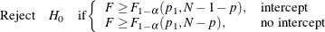 \[  \mbox{Reject} \quad H_0 \quad \mbox{if} \left\{  \begin{array}{ll} F \ge F_{1-\alpha }(p_1, N-1-p), &  \mbox{intercept} \\ F \ge F_{1-\alpha }(p_1, N-p), &  \mbox{no intercept} \\ \end{array} \right.  \]