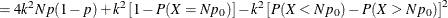 $\displaystyle = 4 k^2 N p (1-p) + k^2 \left[ 1 - P(X = N p_0) \right] - k^2 \left[ P(X<Np_0) - P(X>Np_0) \right]^2  $