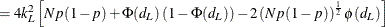 $\displaystyle = 4k_ L^2 \left[Np(1-p) + \Phi (d_ L)\left( 1-\Phi (d_ L) \right) - 2 \left( Np(1-p) \right)^\frac {1}{2} \phi (d_ L) \right]  $