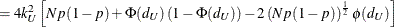 $\displaystyle = 4k_ U^2 \left[Np(1-p) + \Phi (d_ U)\left( 1-\Phi (d_ U) \right) - 2 \left( Np(1-p) \right)^\frac {1}{2} \phi (d_ U) \right]  $