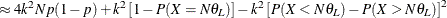 $\displaystyle \approx 4 k^2 N p (1-p) + k^2 \left[ 1 - P(X = N \theta _ L) \right] - k^2 \left[ P(X<N\theta _ L) - P(X>N\theta _ L) \right]^2  $