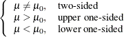 $\displaystyle \left\{  \begin{array}{ll} \mu \ne \mu _0, &  \mbox{two-sided} \\ \mu > \mu _0, &  \mbox{upper one-sided} \\ \mu < \mu _0, &  \mbox{lower one-sided} \\ \end{array} \right.  $