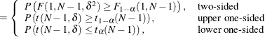 $\displaystyle = \left\{  \begin{array}{ll} P\left(F(1, N-1, \delta ^2) \ge F_{1-\alpha }(1, N-1)\right), &  \mbox{two-sided} \\ P\left(t(N-1, \delta ) \ge t_{1-\alpha }(N-1)\right), &  \mbox{upper one-sided} \\ P\left(t(N-1, \delta ) \le t_{\alpha }(N-1)\right), &  \mbox{lower one-sided} \\ \end{array} \right.  $