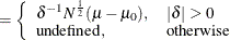 $\displaystyle = \left\{  \begin{array}{ll} \delta ^{-1} N^\frac {1}{2} (\mu - \mu _0), &  |\delta | > 0 \\ \mbox{undefined}, &  \mbox{otherwise} \\ \end{array} \right.  $