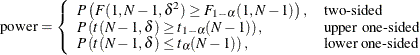 \[  \mr {power} = \left\{  \begin{array}{ll} P\left(F(1, N-1, \delta ^2) \ge F_{1-\alpha }(1, N-1)\right), &  \mbox{two-sided} \\ P\left(t(N-1, \delta ) \ge t_{1-\alpha }(N-1)\right), &  \mbox{upper one-sided} \\ P\left(t(N-1, \delta ) \le t_{\alpha }(N-1)\right), &  \mbox{lower one-sided} \\ \end{array} \right.  \]