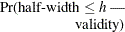 $\displaystyle \begin{array}{r} \mbox{Pr(half-width $\le h$ |} \\ \mbox{validity)} \end{array} $