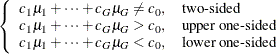 $\displaystyle \left\{  \begin{array}{ll} c_1 \mu _1 + \cdots + c_ G \mu _ G \ne c_0, &  \mbox{two-sided} \\ c_1 \mu _1 + \cdots + c_ G \mu _ G > c_0, &  \mbox{upper one-sided} \\ c_1 \mu _1 + \cdots + c_ G \mu _ G < c_0, &  \mbox{lower one-sided} \\ \end{array} \right.  $