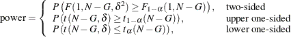 \[  \mr {power} = \left\{  \begin{array}{ll} P\left(F(1, N-G, \delta ^2) \ge F_{1-\alpha }(1, N-G)\right), &  \mbox{two-sided} \\ P\left(t(N-G, \delta ) \ge t_{1-\alpha }(N-G)\right), &  \mbox{upper one-sided} \\ P\left(t(N-G, \delta ) \le t_{\alpha }(N-G)\right), &  \mbox{lower one-sided} \\ \end{array} \right.  \]