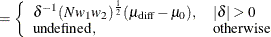 $\displaystyle = \left\{  \begin{array}{ll} \delta ^{-1} (N w_1 w_2)^\frac {1}{2} (\mu _\mr {diff} - \mu _0), &  |\delta | > 0 \\ \mbox{undefined}, &  \mbox{otherwise} \\ \end{array} \right.  $